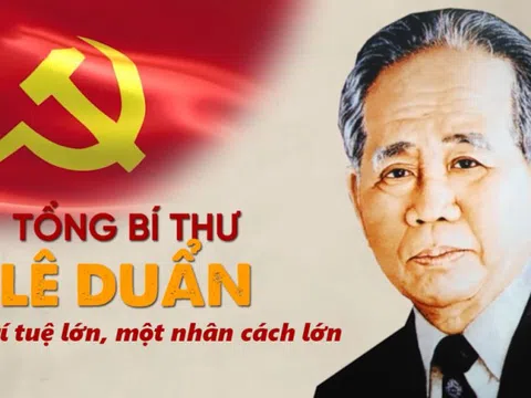 Tổng Bí thư Lê Duẩn: Một trí tuệ siêu việt, một nhân cách lớn trong thời đại Hồ Chí Minh!