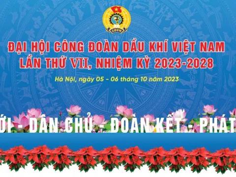 Đại hội Công đoàn Dầu khí Việt Nam lần thứ VII, nhiệm kỳ 2023-2028: “Đổi mới - Dân chủ - Đoàn kết - Phát triển”
